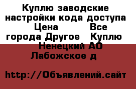 Куплю заводские настройки кода доступа  › Цена ­ 100 - Все города Другое » Куплю   . Ненецкий АО,Лабожское д.